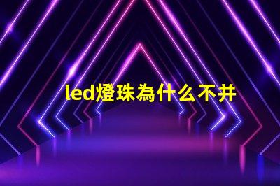 led燈珠為什么不并聯 led燈珠壞了怎么更換